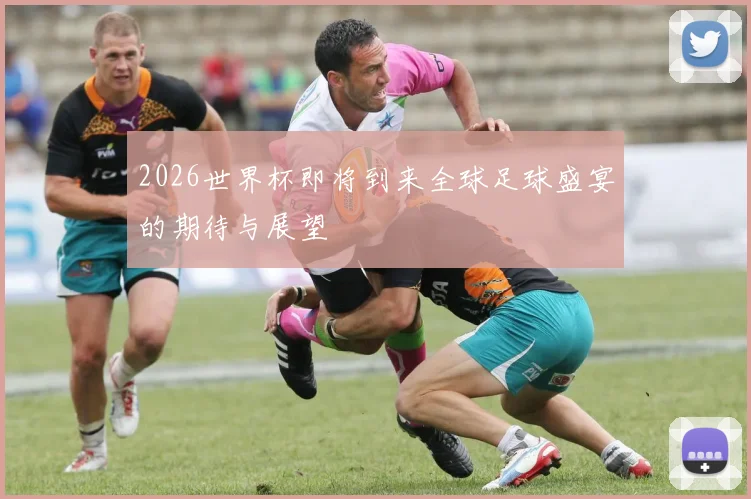 2026世界杯即将到来全球足球盛宴的期待与展望