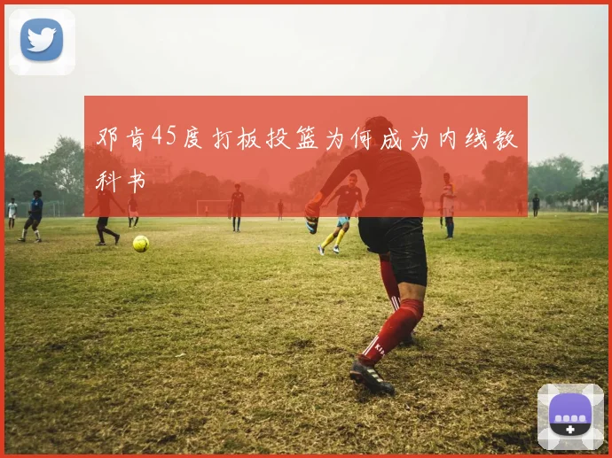 邓肯45度打板投篮为何成为内线教科书