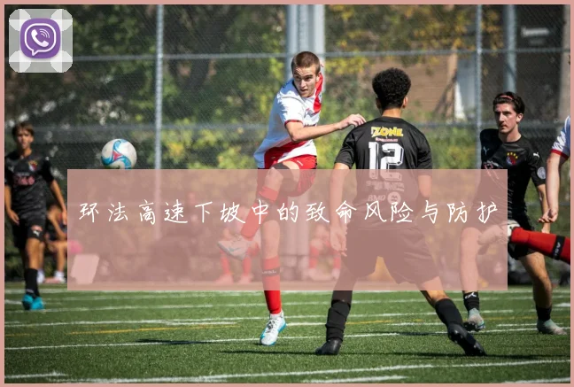 环法高速下坡中的致命风险与防护