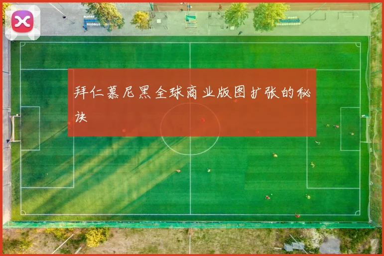 拜仁慕尼黑全球商业版图扩张的秘诀