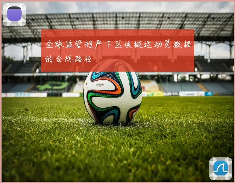 全球监管趋严下区块链运动员数据的合规路径