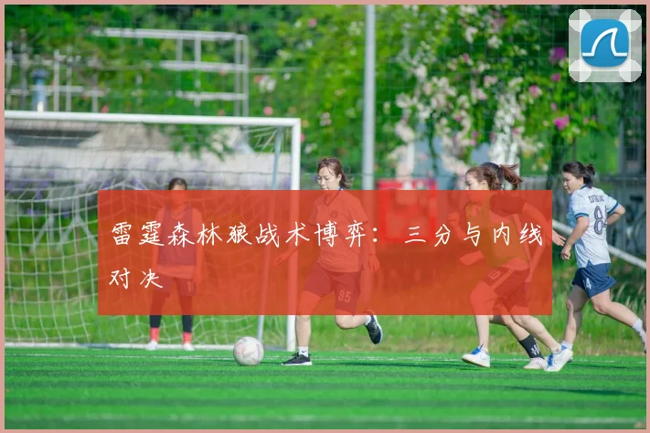雷霆森林狼战术博弈：三分与内线对决