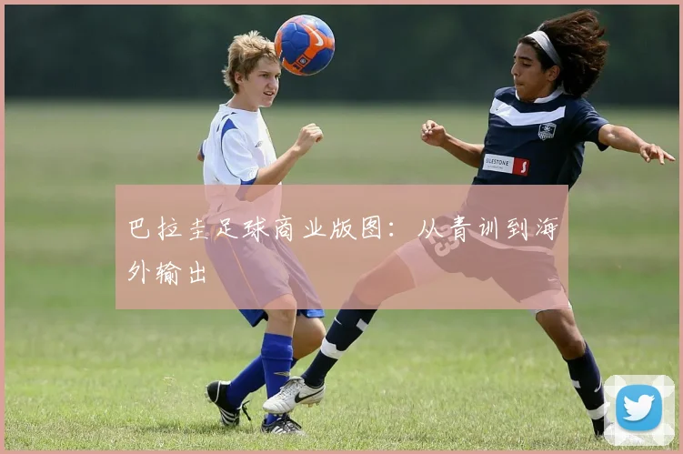 巴拉圭足球商业版图：从青训到海外输出