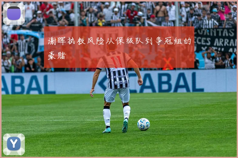 谢晖执教风险从保级队到争冠组的豪赌