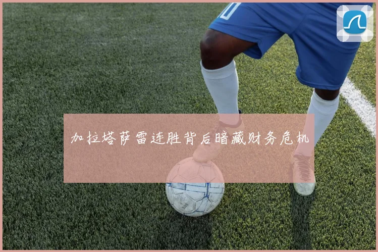 加拉塔萨雷连胜背后暗藏财务危机