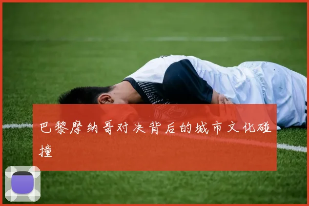 巴黎摩纳哥对决背后的城市文化碰撞