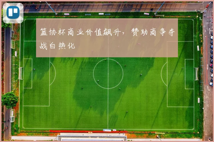 篮协杯商业价值飙升，赞助商争夺战白热化