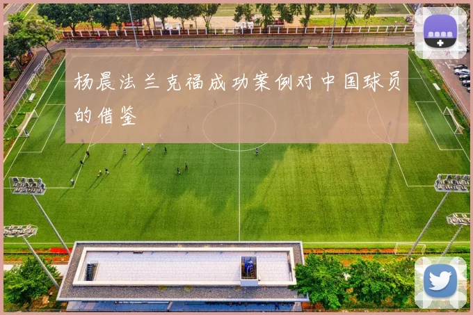 杨晨法兰克福成功案例对中国球员的借鉴