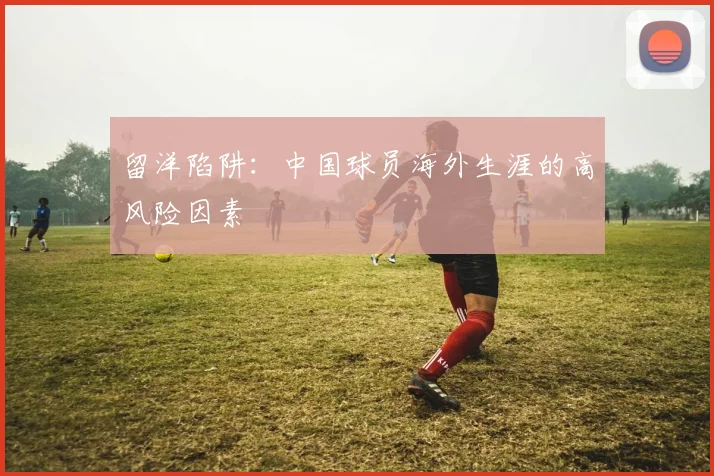 留洋陷阱：中国球员海外生涯的高风险因素