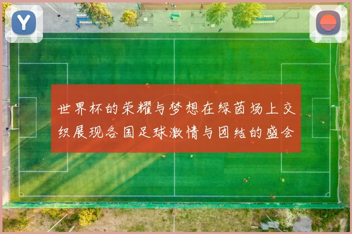 世界杯的荣耀与梦想在绿茵场上交织展现各国足球激情与团结的盛会